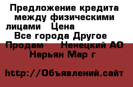 Предложение кредита между физическими лицами › Цена ­ 5 000 000 - Все города Другое » Продам   . Ненецкий АО,Нарьян-Мар г.